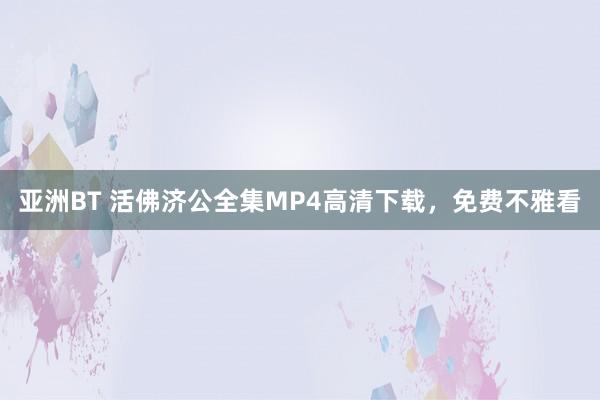 亚洲BT 活佛济公全集MP4高清下载，免费不雅看