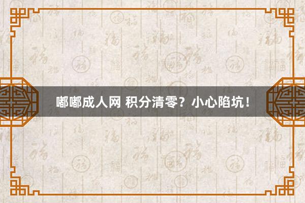 嘟嘟成人网 积分清零？小心陷坑！