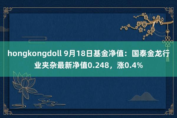 hongkongdoll 9月18日基金净值：国泰金龙行业夹杂最新净值0.248，涨0.4%