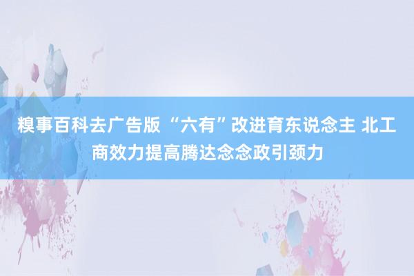 糗事百科去广告版 “六有”改进育东说念主 北工商效力提高腾达念念政引颈力