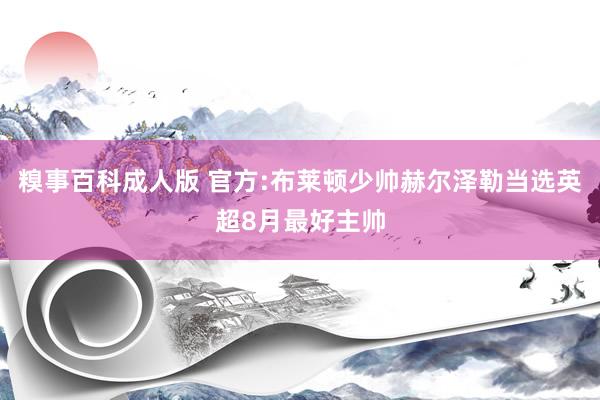 糗事百科成人版 官方:布莱顿少帅赫尔泽勒当选英超8月最好主帅