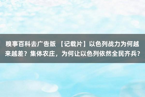 糗事百科去广告版 【记载片】以色列战力为何越来越差？集体农庄，为何让以色列依然全民齐兵？