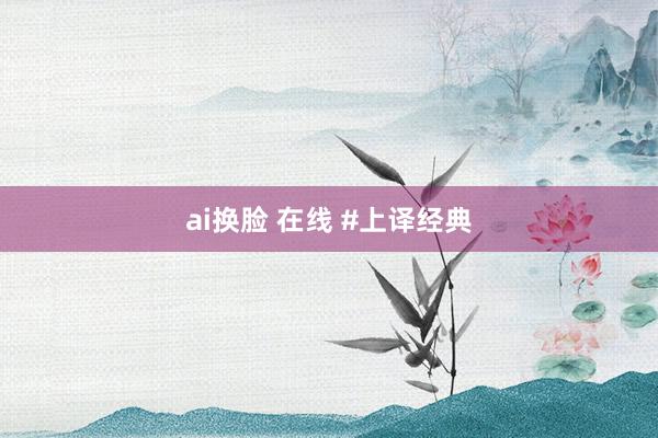 ai换脸 在线 #上译经典