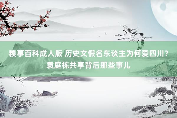 糗事百科成人版 历史文假名东谈主为何爱四川？袁庭栋共享背后那些事儿