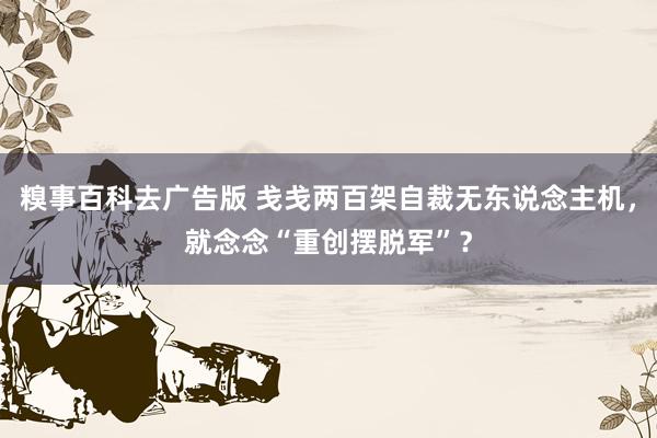 糗事百科去广告版 戋戋两百架自裁无东说念主机，就念念“重创摆脱军”？