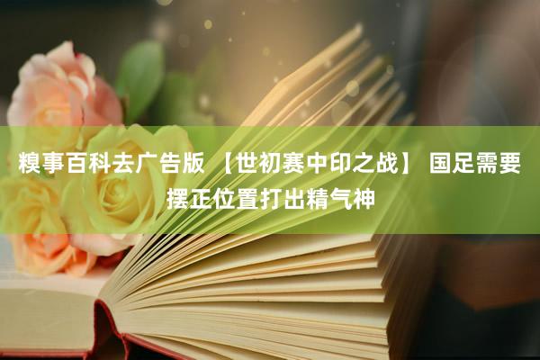 糗事百科去广告版 【世初赛中印之战】 国足需要摆正位置打出精气神