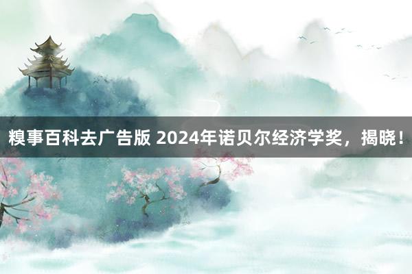 糗事百科去广告版 2024年诺贝尔经济学奖，揭晓！