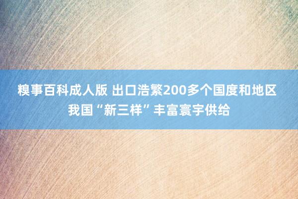 糗事百科成人版 出口浩繁200多个国度和地区 我国“新三样”丰富寰宇供给