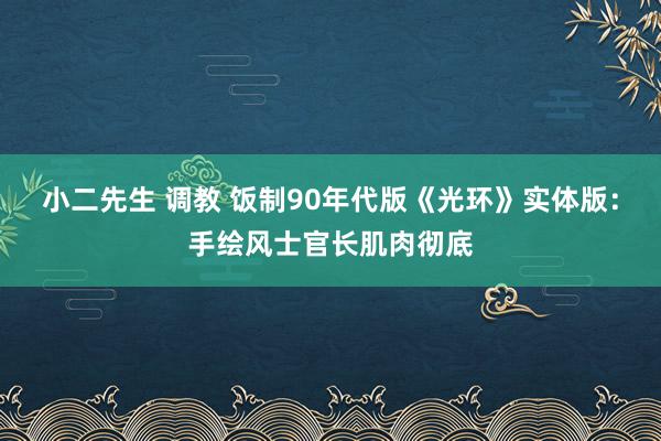 小二先生 调教 饭制90年代版《光环》实体版：手绘风士官长肌肉彻底