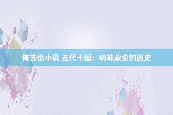 俺去也小说 五代十国：明珠蒙尘的历史