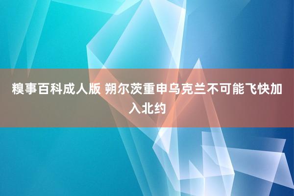 糗事百科成人版 朔尔茨重申乌克兰不可能飞快加入北约