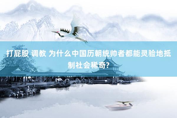 打屁股 调教 为什么中国历朝统帅者都能灵验地抵制社会稀奇?