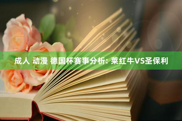 成人 动漫 德国杯赛事分析: 莱红牛VS圣保利