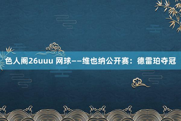 色人阁26uuu 网球——维也纳公开赛：德雷珀夺冠