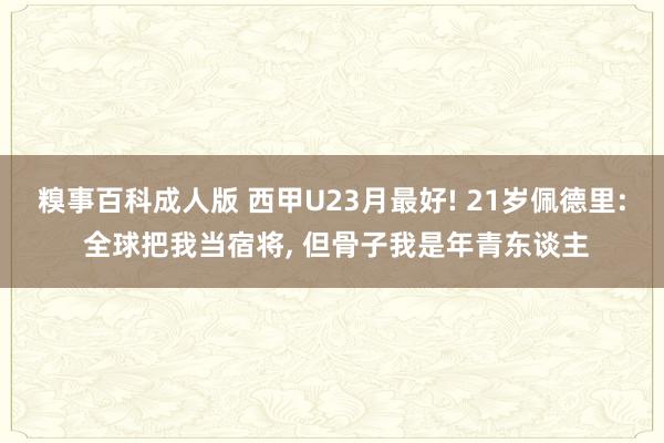 糗事百科成人版 西甲U23月最好! 21岁佩德里: 全球把我当宿将， 但骨子我是年青东谈主