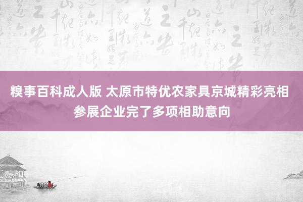 糗事百科成人版 太原市特优农家具京城精彩亮相 参展企业完了多项相助意向