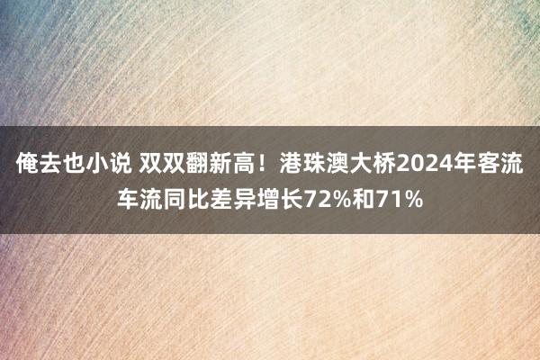 俺去也小说 双双翻新高！港珠澳大桥2024年客流车流同比差异增长72%和71%