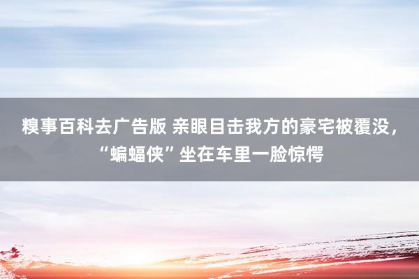 糗事百科去广告版 亲眼目击我方的豪宅被覆没，“蝙蝠侠”坐在车里一脸惊愕