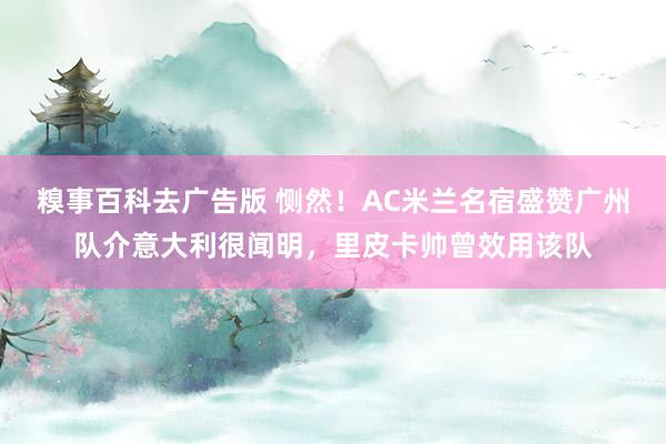 糗事百科去广告版 恻然！AC米兰名宿盛赞广州队介意大利很闻明，里皮卡帅曾效用该队