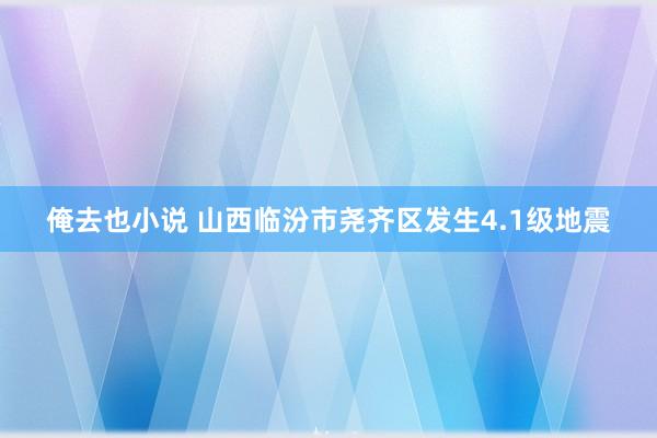 俺去也小说 山西临汾市尧齐区发生4.1级地震