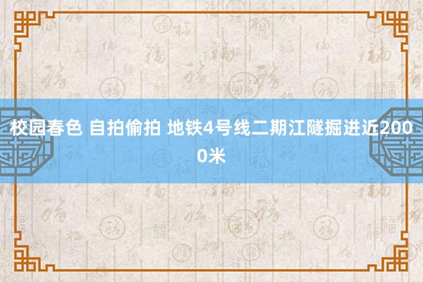 校园春色 自拍偷拍 地铁4号线二期江隧掘进近2000米