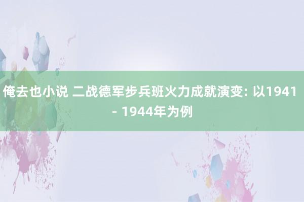 俺去也小说 二战德军步兵班火力成就演变: 以1941 - 1944年为例